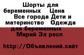 Шорты для беременных. › Цена ­ 250 - Все города Дети и материнство » Одежда для беременных   . Марий Эл респ.